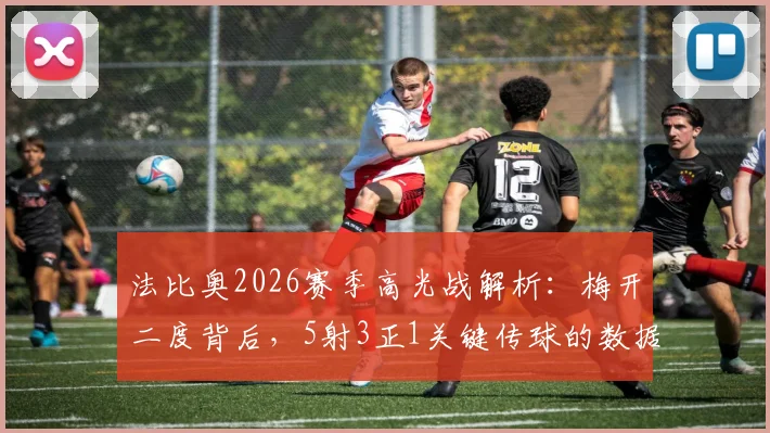 法比奥2026赛季高光战解析：梅开二度背后，5射3正1关键传球的数据含金量