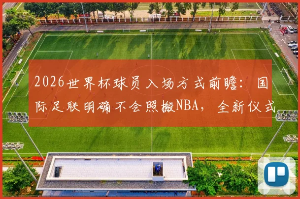 2026世界杯球员入场方式前瞻：国际足联明确不会照搬NBA，全新仪式引猜想