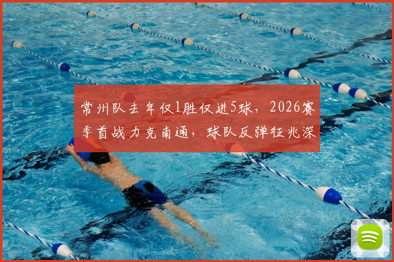 常州队去年仅1胜仅进5球，2026赛季首战力克南通，球队反弹征兆深度分析