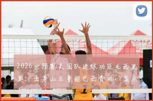 2026世预赛美国队进球功臣毛西里奥：出身山东鲁能巴西青训，盘点那些从中国走出的海外足球人才
