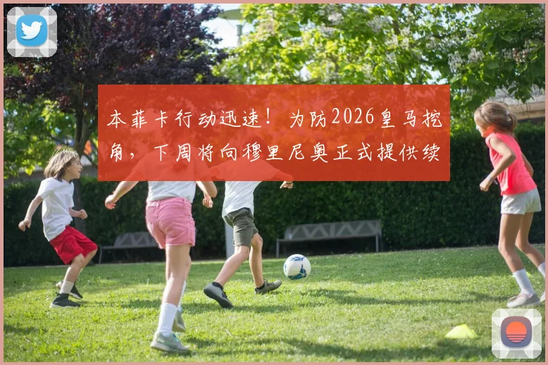 本菲卡行动迅速！为防2026皇马挖角，下周将向穆里尼奥正式提供续约合同，具体条款与未来计划解读