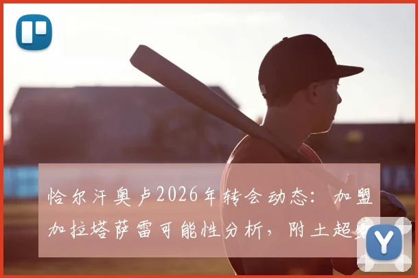恰尔汗奥卢2026年转会动态:加盟加拉塔萨雷可能性分析,附土超豪门引援策略与球员生涯解读