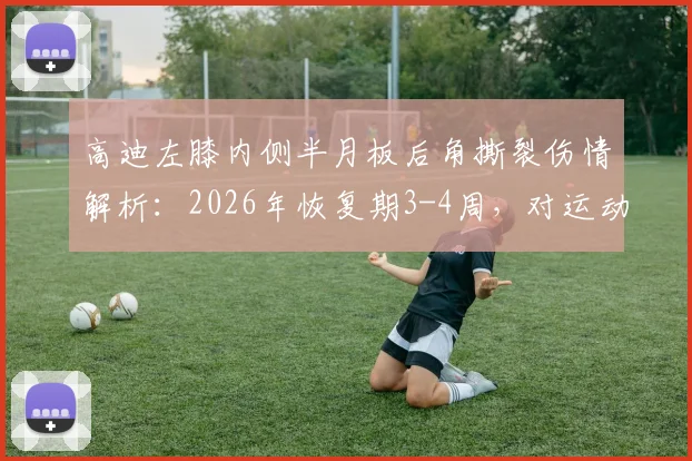 高迪左膝内侧半月板后角撕裂伤情解析:2026年恢复期3-4周,对运动生涯影响几何?