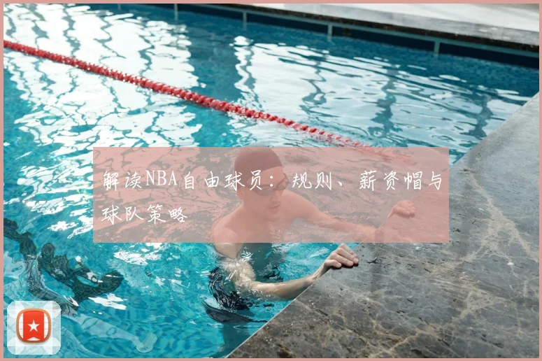 解读NBA自由球员:规则、薪资帽与球队策略