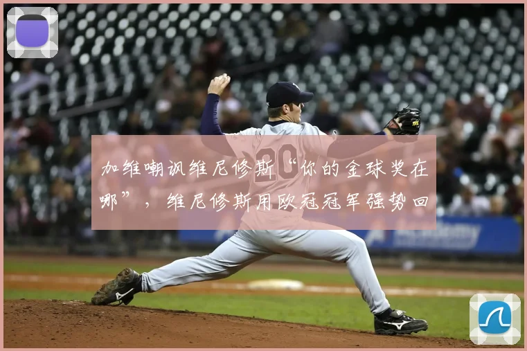 加维嘲讽维尼修斯“你的金球奖在哪”,维尼修斯用欧冠冠军强势回应:事件全过程与背后争议解析