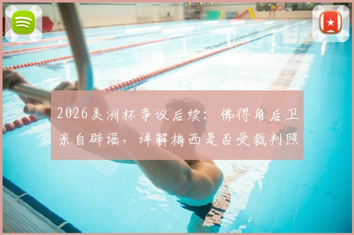 2026美洲杯争议后续：佛得角后卫亲自辟谣，详解梅西是否受裁判照顾风波
