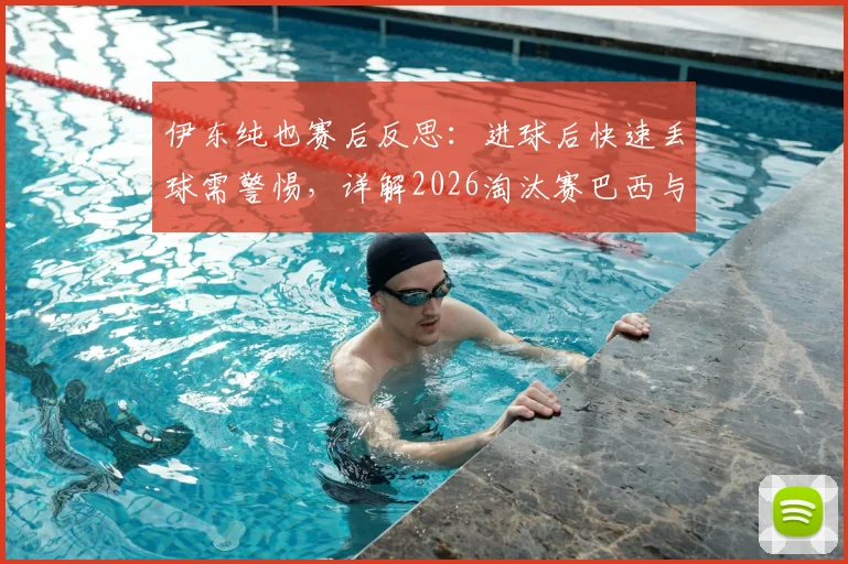 伊东纯也赛后反思：进球后快速丢球需警惕，详解2026淘汰赛巴西与友谊赛差异