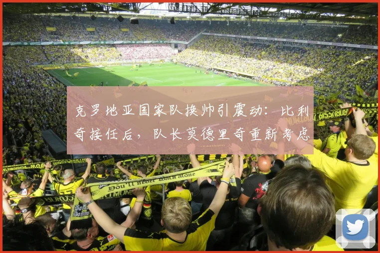 克罗地亚国家队换帅引震动：比利奇接任后，队长莫德里奇重新考虑退出国家队决定，2026世界杯前景引关注